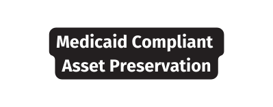 Medicaid Compliant Asset Preservation